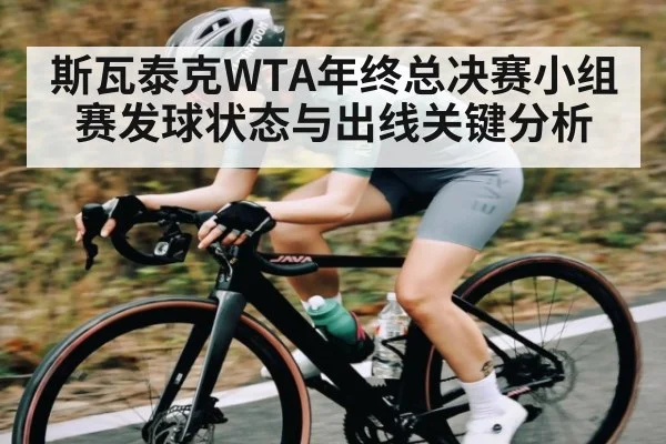 斯瓦泰克WTA年终总决赛小组赛发球状态与出线关键分析