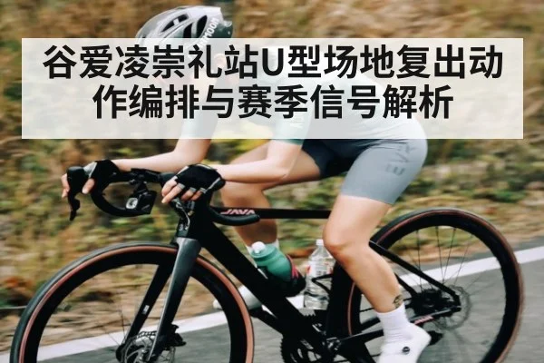 谷爱凌崇礼站U型场地复出动作编排与赛季信号解析