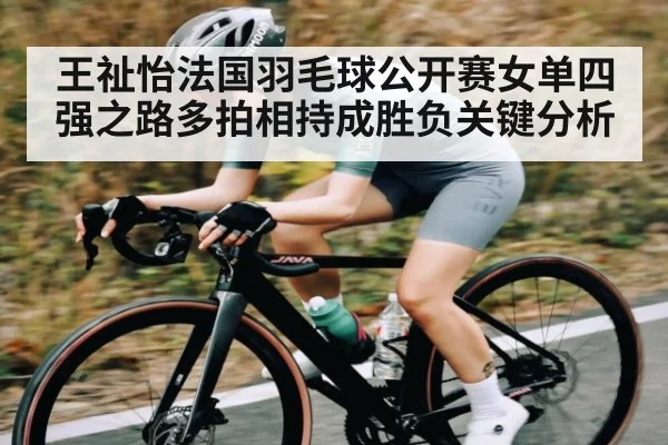 王祉怡法国羽毛球公开赛女单四强之路多拍相持成胜负关键分析